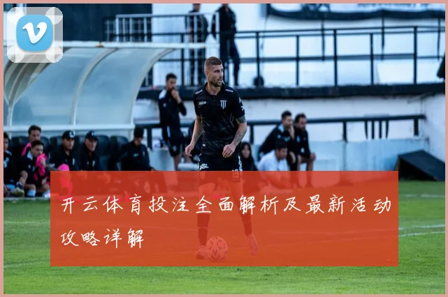 开云体育投注全面解析及最新活动攻略详解