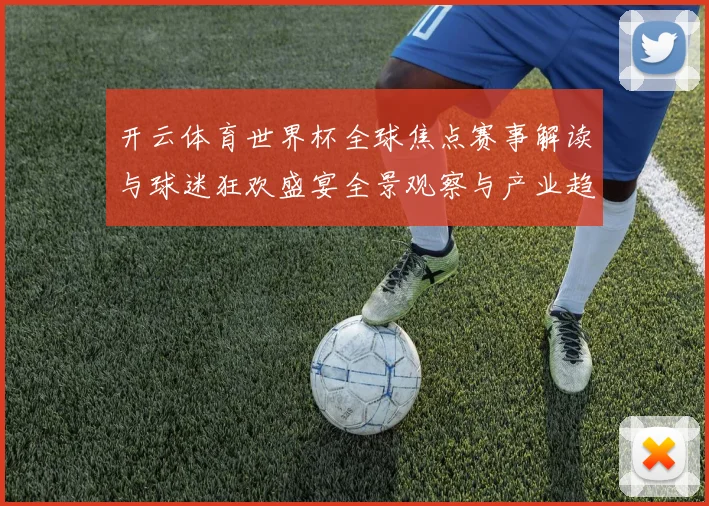 开云体育世界杯全球焦点赛事解读与球迷狂欢盛宴全景观察与产业趋势